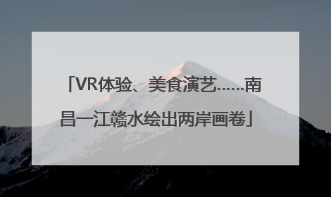 VR体验、美食演艺……南昌一江赣水绘出两岸画卷