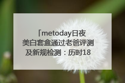 metoday日夜美白套盒通过老爸评测及新规检测：历时182天验证有效性